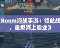 《Boom海戰(zhàn)手游：領(lǐng)航戰(zhàn)艦，重燃海上霸業(yè)》