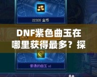 DNF紫色曲玉在哪里獲得最多？探索最強獲取途徑！