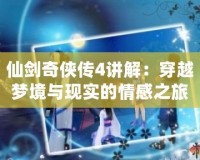 仙劍奇?zhèn)b傳4講解：穿越夢(mèng)境與現(xiàn)實(shí)的情感之旅