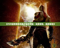 《PSP戰(zhàn)神奧林匹斯之鏈中文版：全新冒險，震撼體驗》