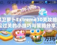 《保衛(wèi)蘿卜Extreme30關攻略：輕松過關的小技巧與策略分享》