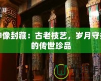 神像封藏：古老技藝，歲月守護(hù)的傳世珍品