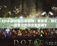 《Dota2公測(cè)日期回顧：那些年，我們一起走過(guò)的游戲里程碑》