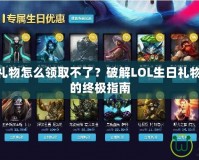 LOL生日禮物怎么領取不了？破解LOL生日禮物領取難題的終極指南