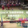 NBALive19_引爆籃球激情，體驗真實賽場風(fēng)采！