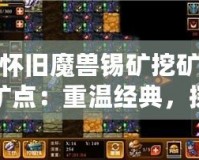 懷舊魔獸錫礦挖礦礦點：重溫經(jīng)典，探尋當(dāng)年榮耀