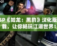 PSP《如龍：黑豹》漢化版下載，讓你暢玩江湖世界！