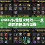 Dota2頭像冒火特效——點(diǎn)燃你的熱血與榮耀