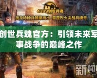 創(chuàng)世兵魂官方：引領(lǐng)未來軍事戰(zhàn)爭(zhēng)的巔峰之作