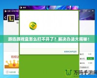 游迅游戲盒怎么打不開了？解決辦法大揭秘！