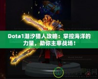 Dota1潮汐獵人攻略：掌控海洋的力量，助你主宰戰(zhàn)場！