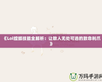 《Lol螳螂技能全解析：讓敵人無(wú)處可逃的致命利爪》