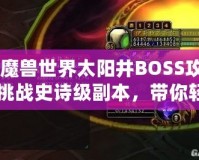 《魔獸世界太陽井BOSS攻略：挑戰(zhàn)史詩級(jí)副本，帶你輕松擊敗太陽井的強(qiáng)大敵人》