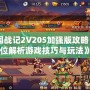 《三國戰(zhàn)記2V205加強版攻略：全方位解析游戲技巧與玩法》