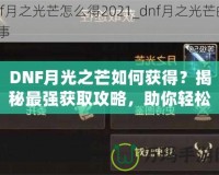 DNF月光之芒如何獲得？揭秘最強(qiáng)獲取攻略，助你輕松獲得傳說(shuō)級(jí)裝備！