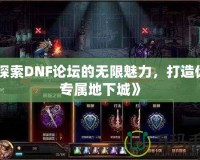 《探索DNF論壇的無限魅力，打造你的專屬地下城》