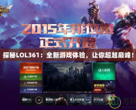 探秘LOL361：全新游戲體驗，讓你超越巔峰！