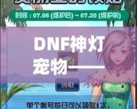 DNF神燈寵物——開啟屬于你的奇幻冒險之旅