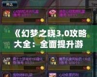 《幻夢之曉3.0攻略大全：全面提升游戲體驗，解鎖隱藏秘寶》