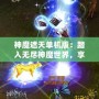 神魔遮天單機(jī)版：踏入無盡神魔世界，享受極致冒險與策略樂趣