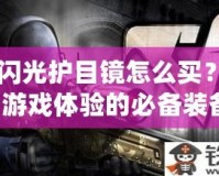 CF閃光護目鏡怎么買？提升游戲體驗的必備裝備！