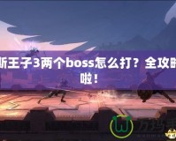 波斯王子3兩個boss怎么打？全攻略來啦！