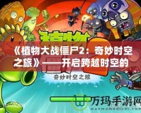 《植物大戰(zhàn)僵尸2：奇妙時空之旅》——開啟跨越時空的冒險之門！