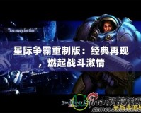 星際爭霸重制版：經(jīng)典再現(xiàn)，燃起戰(zhàn)斗激情