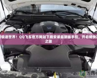 玩轉極速世界！QQ飛車官方網(wǎng)站下載安裝最新版手機，開啟暢快賽車之旅