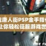 血戰(zhàn)唐人街PSP金手指代碼，讓你輕松征服游戲世界！