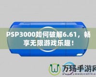 PSP3000如何破解6.61，暢享無限游戲樂趣！