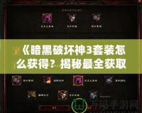 《暗黑破壞神3套裝怎么獲得？揭秘最全獲取攻略，帶你輕松獲取頂級裝備》