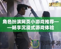 角色扮演網(wǎng)頁小游戲推薦——暢享沉浸式游戲體驗