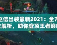 趙信出裝最新2021：全方位解析，助你登頂王者巔峰！