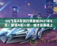 QQ飛車A車排行榜最新2021年8月：最強A車一覽，誰才是賽道上的王者？