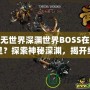 虛無世界深淵世界BOSS在哪里？探索神秘深淵，揭開終極挑戰(zhàn)！