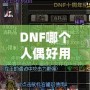 DNF哪個(gè)人偶好用？深入分析最強(qiáng)人偶推薦！