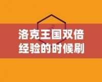 洛克王國(guó)雙倍經(jīng)驗(yàn)的時(shí)候刷什么都是雙倍嗎？揭秘最劃算的玩法！