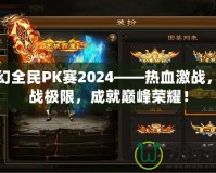 夢幻全民PK賽2024——熱血激戰(zhàn)，挑戰(zhàn)極限，成就巔峰榮耀！