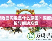 冒險(xiǎn)島閃退是什么原因？深度解析與解決方案