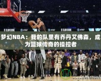 夢(mèng)幻NBA：我的隊(duì)里有喬丹艾佛森，成為籃球傳奇的操控者