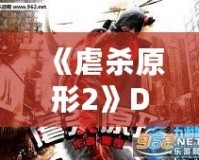 《虐殺原形2》DLC內(nèi)容全面解析：新劇情、新角色、新挑戰(zhàn)，打造極致游戲體驗！