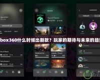 Xbox360什么時(shí)候出新款？玩家的期待與未來的趨勢