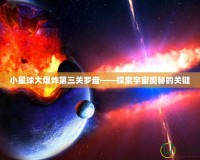 小星球大爆炸第三關(guān)羅盤——探索宇宙奧秘的關(guān)鍵