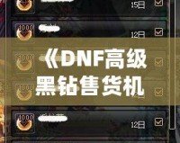 《DNF高級(jí)黑鉆售貨機(jī)技巧揭秘：如何高效利用高級(jí)黑鉆賺取豐厚回報(bào)》