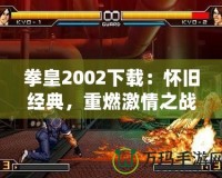 拳皇2002下載：懷舊經(jīng)典，重燃激情之戰(zhàn)