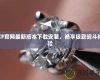 CF官網(wǎng)最新版本下載安裝，暢享極致戰(zhàn)斗體驗(yàn)