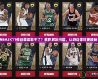 NBA2K11修改器讀取不了？教你解決問題，讓游戲體驗更順暢！