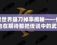 魔獸世界鐮刀掉率揭秘——你是否也在期待那把傳說中的武器？