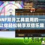 DNF雙開工具能用的——讓你輕松暢享雙倍樂趣，超高效率打怪刷副本